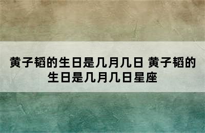 黄子韬的生日是几月几日 黄子韬的生日是几月几日星座